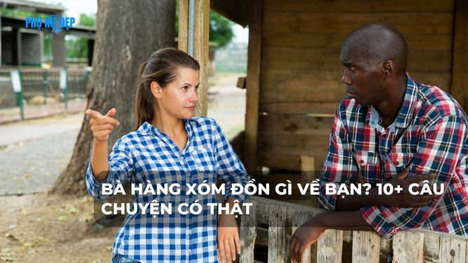 Bà hàng xóm đồn gì về bạn? 10+ Câu chuyện có thật
