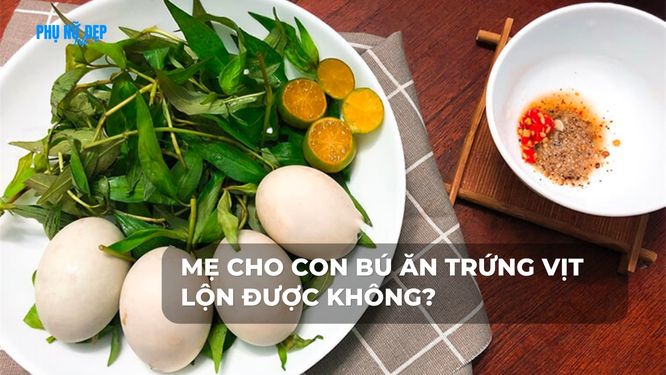 Mẹ cho con bú ăn trứng vịt lộn được không?