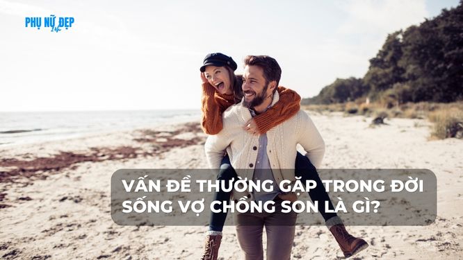 Vấn đề thường gặp trong đời sống vợ chồng son là gì?