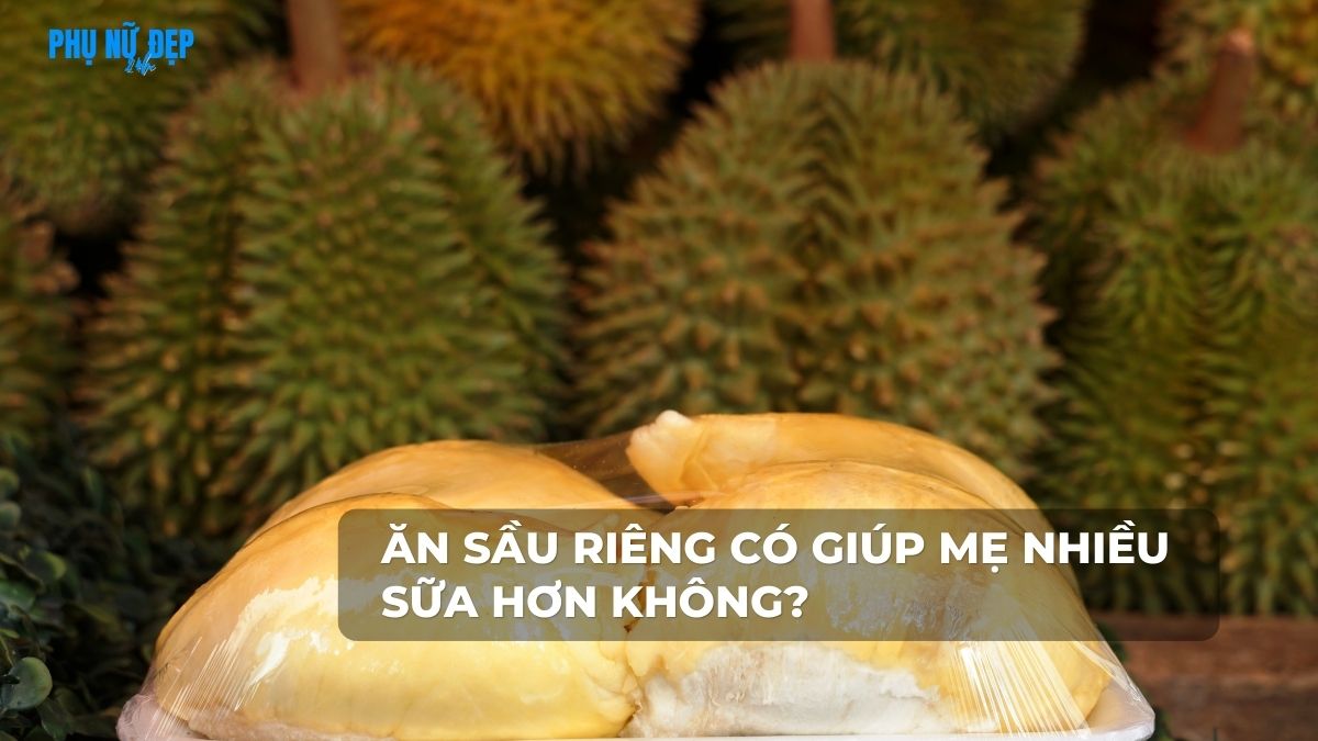 Ăn sầu riêng có giúp mẹ nhiều sữa hơn không?