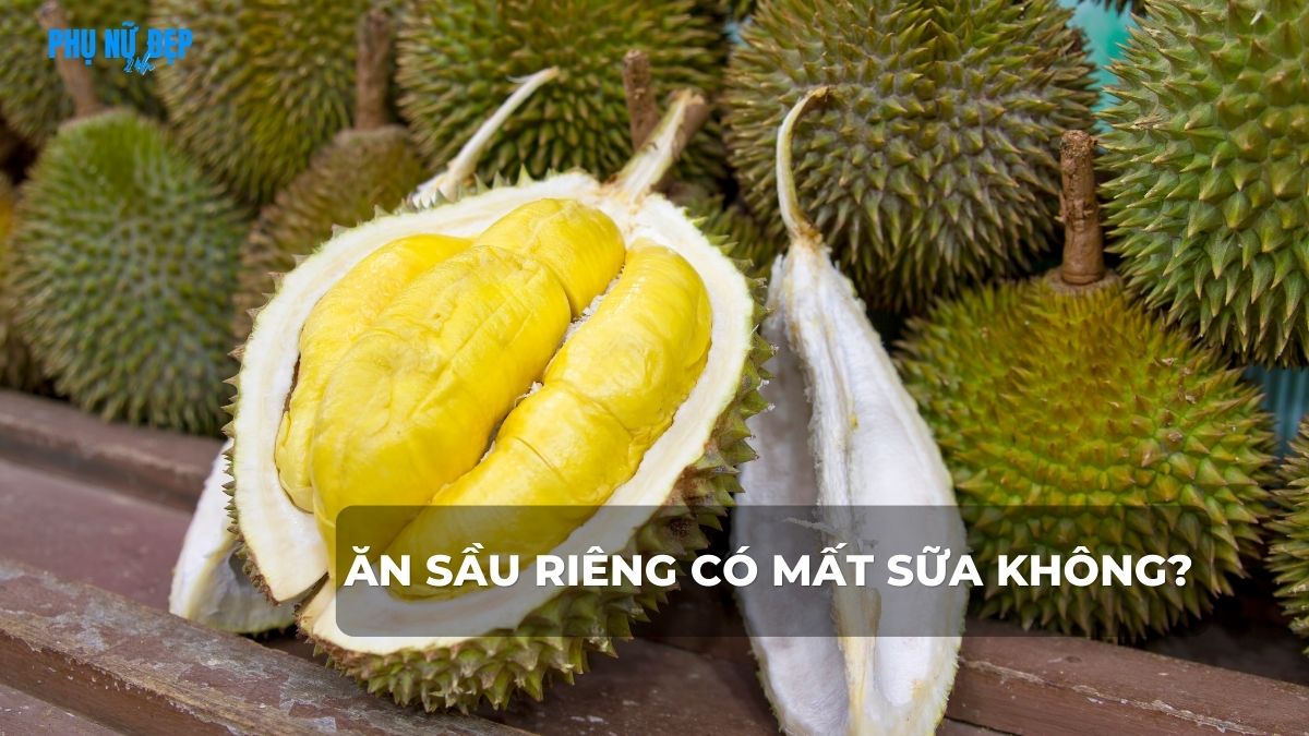 Ăn sầu riêng có mất sữa không?